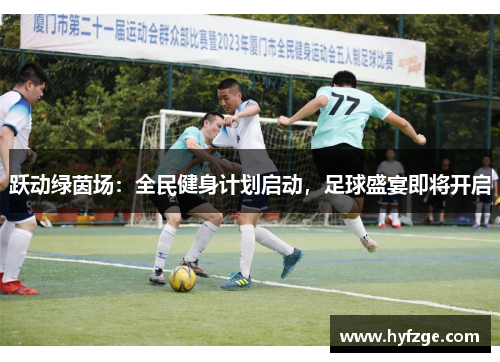 跃动绿茵场：全民健身计划启动，足球盛宴即将开启